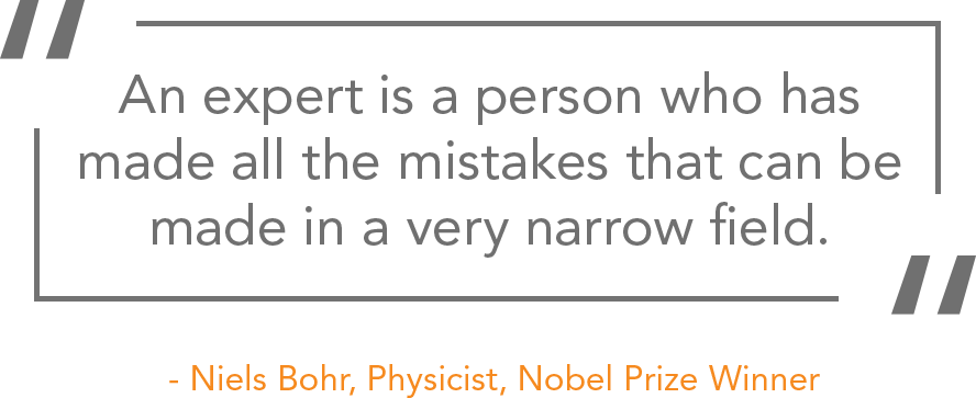 An expert is a person who has made all the mistakes that can be made in a very narrow field. - Niels Bohr, Physicist, Nobel Prize Winner